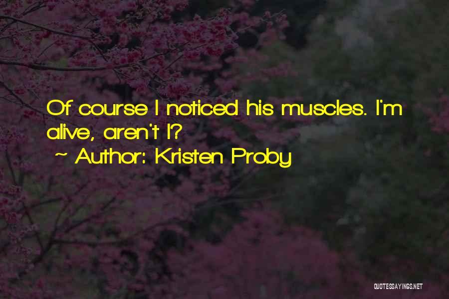 Kristen Proby Quotes: Of Course I Noticed His Muscles. I'm Alive, Aren't I?