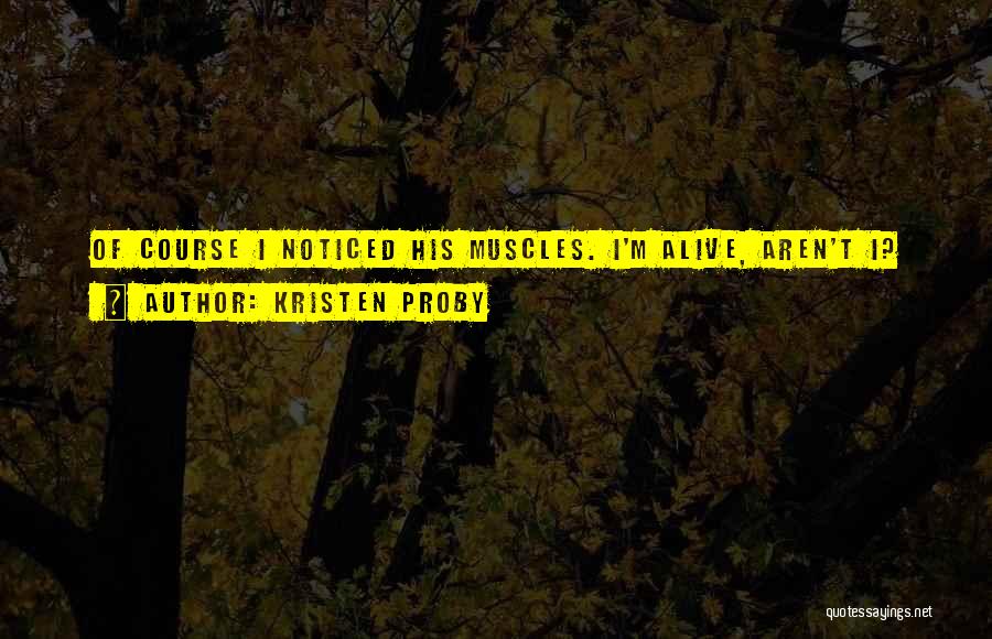 Kristen Proby Quotes: Of Course I Noticed His Muscles. I'm Alive, Aren't I?