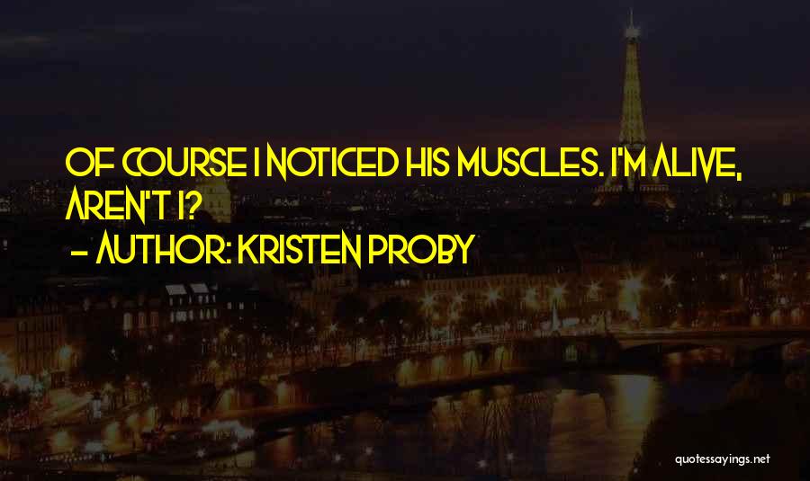 Kristen Proby Quotes: Of Course I Noticed His Muscles. I'm Alive, Aren't I?