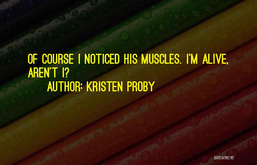 Kristen Proby Quotes: Of Course I Noticed His Muscles. I'm Alive, Aren't I?