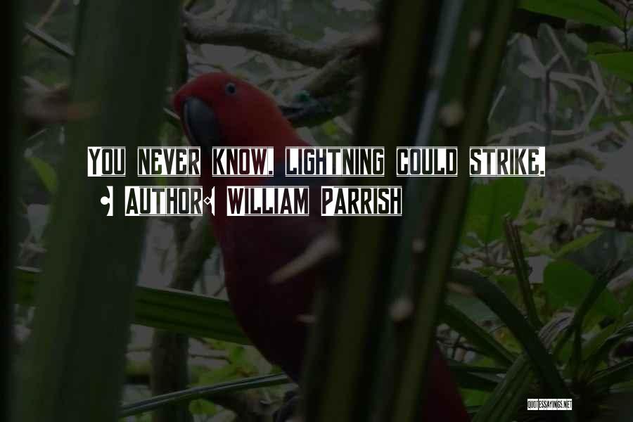 William Parrish Quotes: You Never Know, Lightning Could Strike.