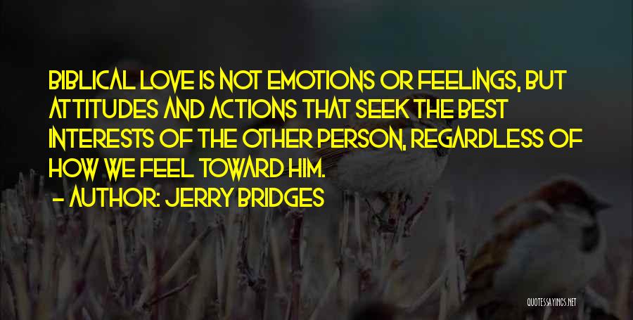 Jerry Bridges Quotes: Biblical Love Is Not Emotions Or Feelings, But Attitudes And Actions That Seek The Best Interests Of The Other Person,