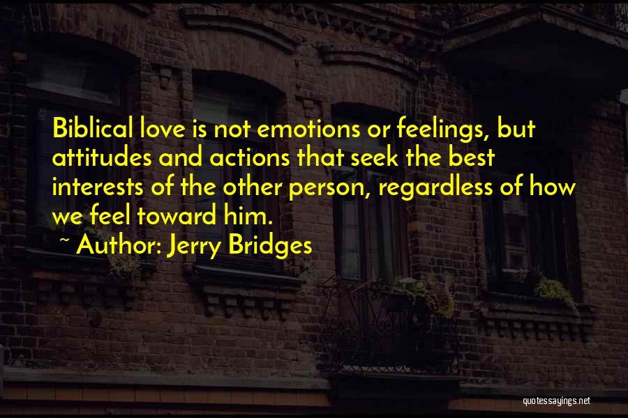 Jerry Bridges Quotes: Biblical Love Is Not Emotions Or Feelings, But Attitudes And Actions That Seek The Best Interests Of The Other Person,