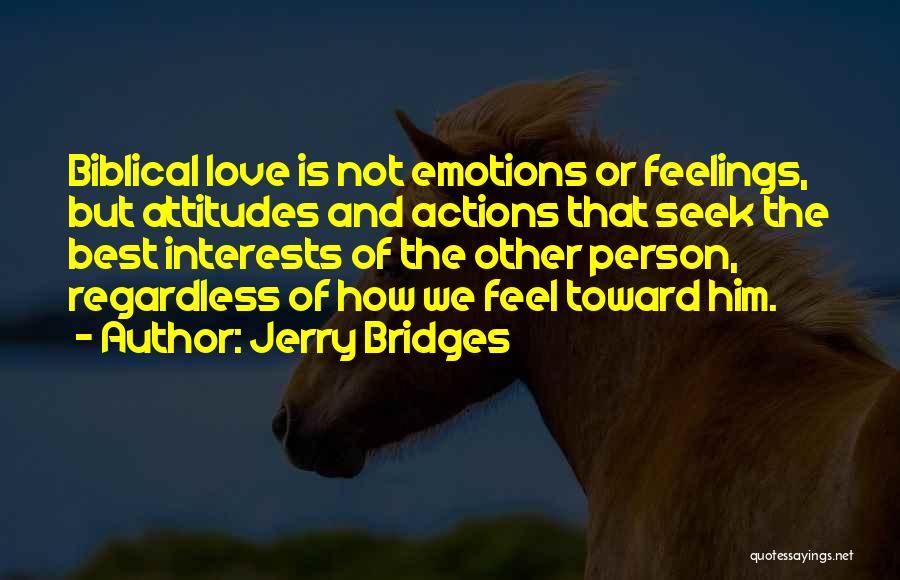 Jerry Bridges Quotes: Biblical Love Is Not Emotions Or Feelings, But Attitudes And Actions That Seek The Best Interests Of The Other Person,