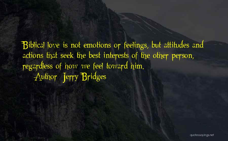 Jerry Bridges Quotes: Biblical Love Is Not Emotions Or Feelings, But Attitudes And Actions That Seek The Best Interests Of The Other Person,