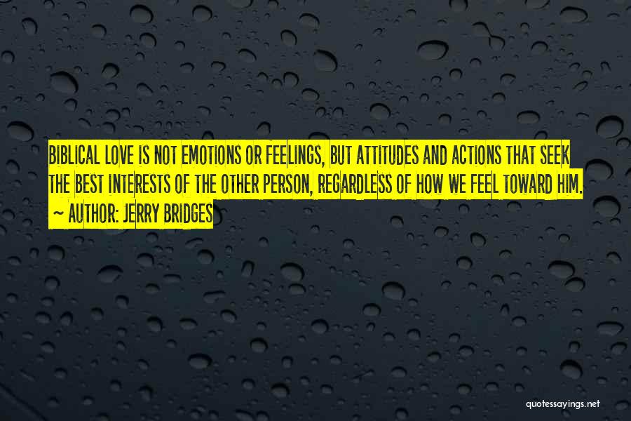 Jerry Bridges Quotes: Biblical Love Is Not Emotions Or Feelings, But Attitudes And Actions That Seek The Best Interests Of The Other Person,