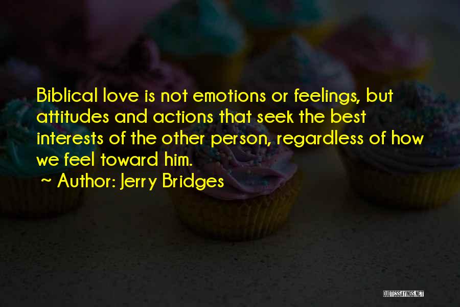 Jerry Bridges Quotes: Biblical Love Is Not Emotions Or Feelings, But Attitudes And Actions That Seek The Best Interests Of The Other Person,