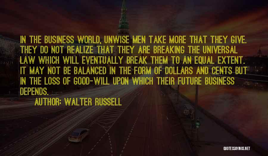 Walter Russell Quotes: In The Business World, Unwise Men Take More That They Give. They Do Not Realize That They Are Breaking The