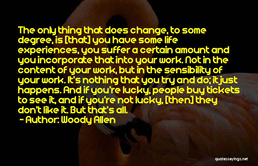 Woody Allen Quotes: The Only Thing That Does Change, To Some Degree, Is [that] You Have Some Life Experiences, You Suffer A Certain