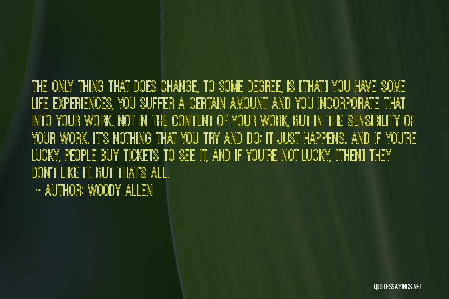 Woody Allen Quotes: The Only Thing That Does Change, To Some Degree, Is [that] You Have Some Life Experiences, You Suffer A Certain