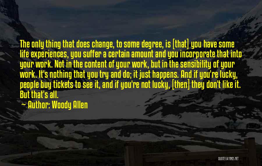 Woody Allen Quotes: The Only Thing That Does Change, To Some Degree, Is [that] You Have Some Life Experiences, You Suffer A Certain