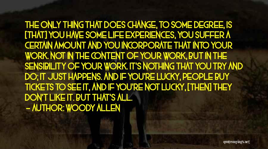 Woody Allen Quotes: The Only Thing That Does Change, To Some Degree, Is [that] You Have Some Life Experiences, You Suffer A Certain