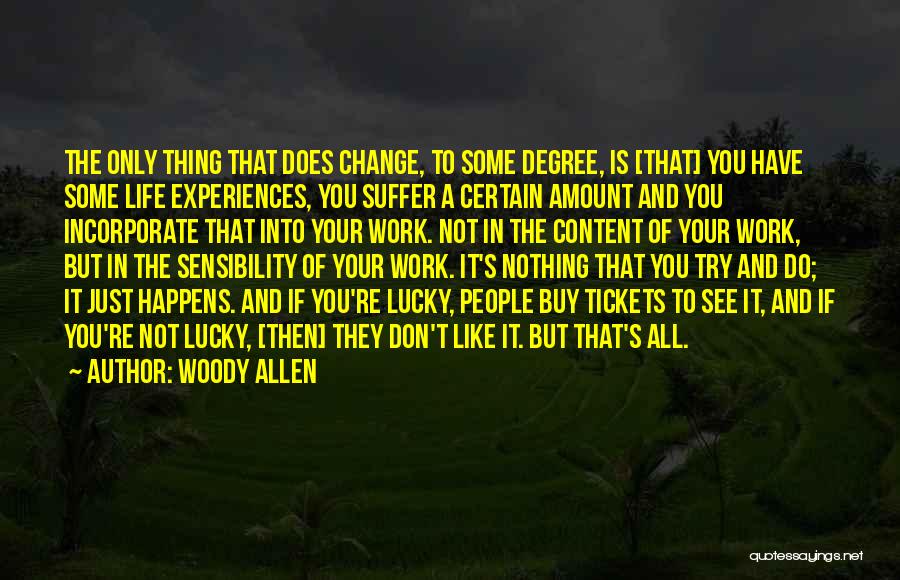 Woody Allen Quotes: The Only Thing That Does Change, To Some Degree, Is [that] You Have Some Life Experiences, You Suffer A Certain