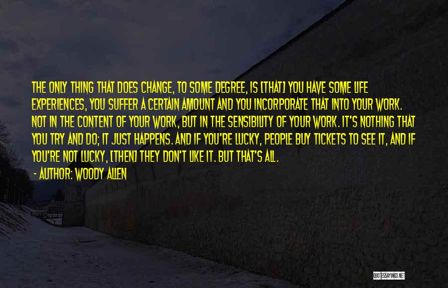 Woody Allen Quotes: The Only Thing That Does Change, To Some Degree, Is [that] You Have Some Life Experiences, You Suffer A Certain