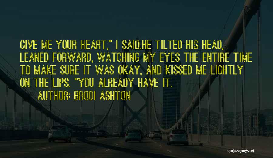 Brodi Ashton Quotes: Give Me Your Heart, I Said.he Tilted His Head, Leaned Forward, Watching My Eyes The Entire Time To Make Sure