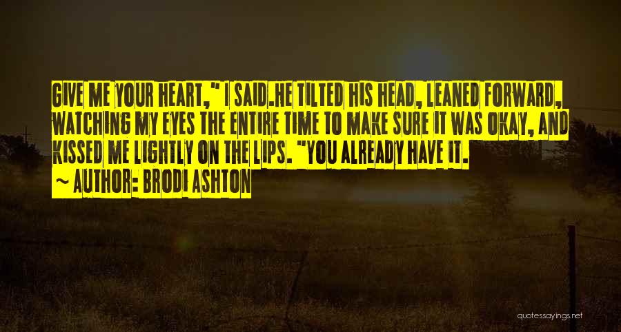 Brodi Ashton Quotes: Give Me Your Heart, I Said.he Tilted His Head, Leaned Forward, Watching My Eyes The Entire Time To Make Sure