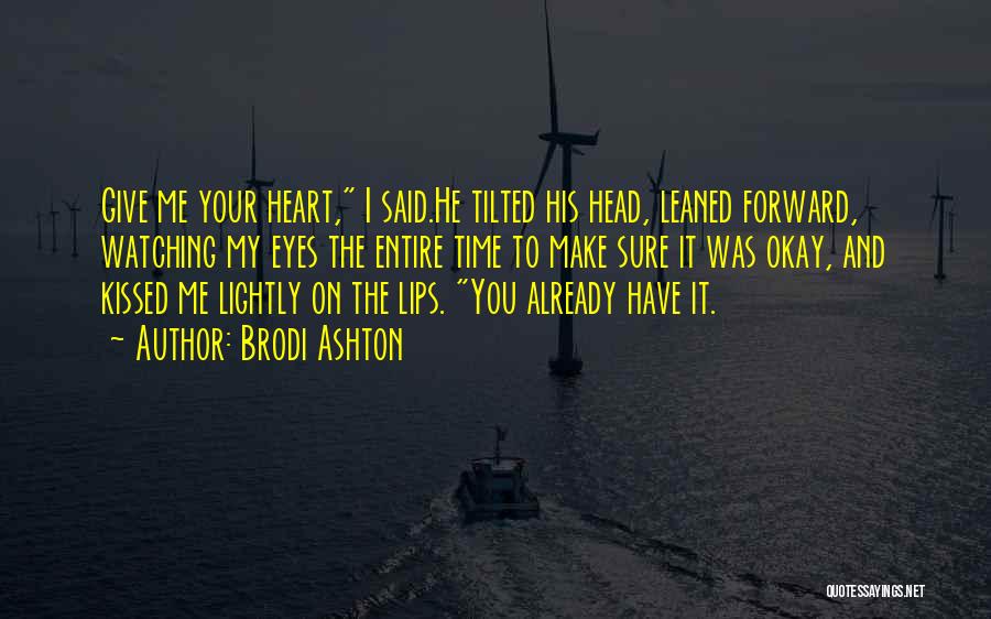 Brodi Ashton Quotes: Give Me Your Heart, I Said.he Tilted His Head, Leaned Forward, Watching My Eyes The Entire Time To Make Sure