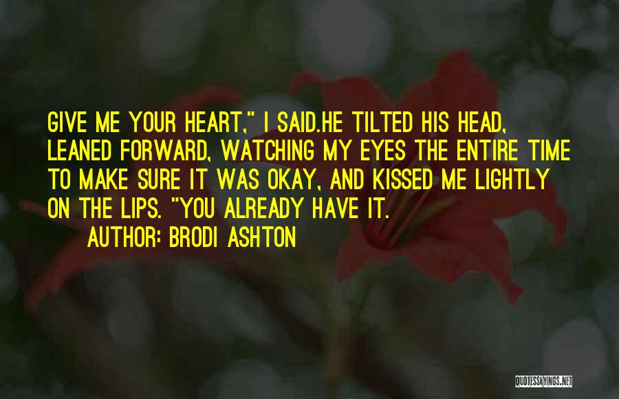 Brodi Ashton Quotes: Give Me Your Heart, I Said.he Tilted His Head, Leaned Forward, Watching My Eyes The Entire Time To Make Sure