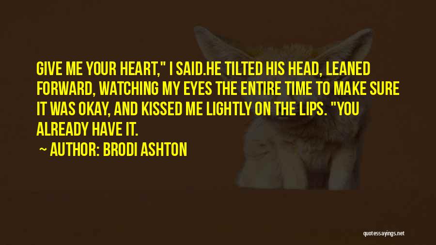 Brodi Ashton Quotes: Give Me Your Heart, I Said.he Tilted His Head, Leaned Forward, Watching My Eyes The Entire Time To Make Sure
