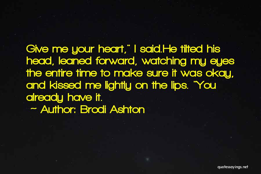 Brodi Ashton Quotes: Give Me Your Heart, I Said.he Tilted His Head, Leaned Forward, Watching My Eyes The Entire Time To Make Sure