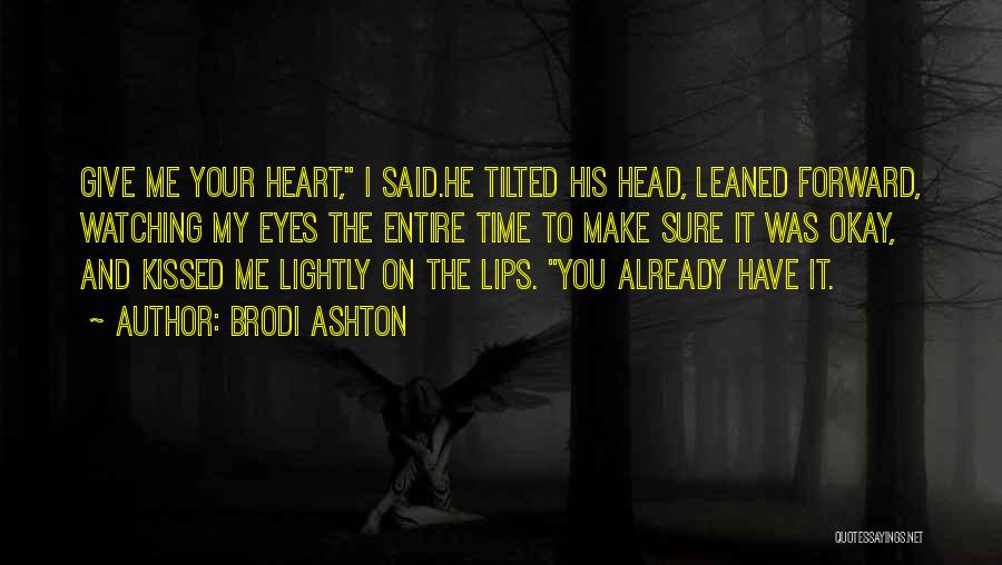 Brodi Ashton Quotes: Give Me Your Heart, I Said.he Tilted His Head, Leaned Forward, Watching My Eyes The Entire Time To Make Sure