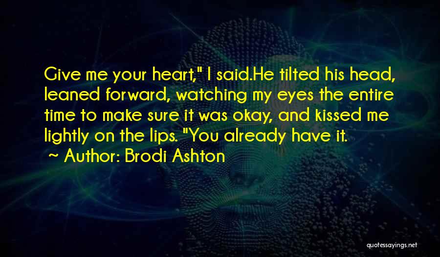 Brodi Ashton Quotes: Give Me Your Heart, I Said.he Tilted His Head, Leaned Forward, Watching My Eyes The Entire Time To Make Sure