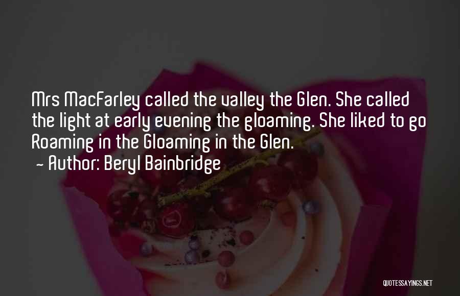 Beryl Bainbridge Quotes: Mrs Macfarley Called The Valley The Glen. She Called The Light At Early Evening The Gloaming. She Liked To Go