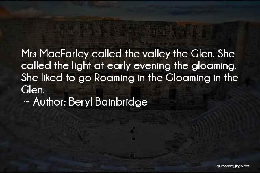 Beryl Bainbridge Quotes: Mrs Macfarley Called The Valley The Glen. She Called The Light At Early Evening The Gloaming. She Liked To Go