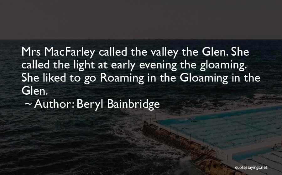 Beryl Bainbridge Quotes: Mrs Macfarley Called The Valley The Glen. She Called The Light At Early Evening The Gloaming. She Liked To Go