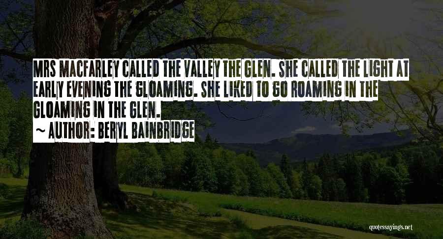 Beryl Bainbridge Quotes: Mrs Macfarley Called The Valley The Glen. She Called The Light At Early Evening The Gloaming. She Liked To Go