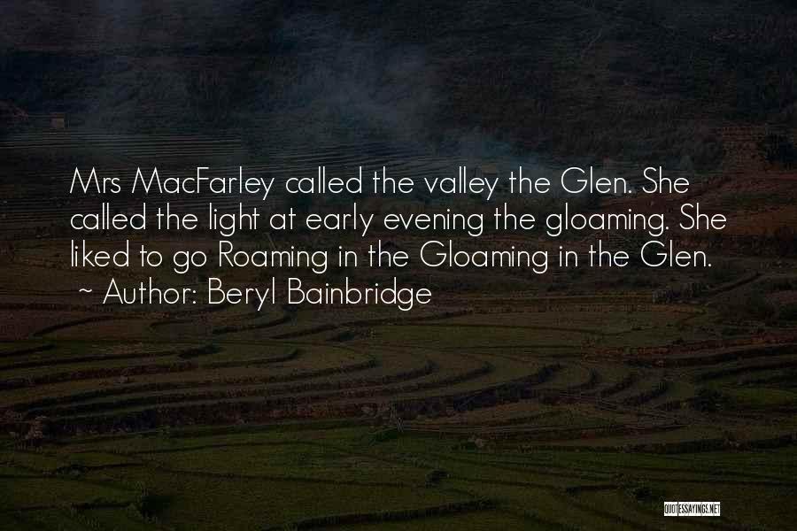 Beryl Bainbridge Quotes: Mrs Macfarley Called The Valley The Glen. She Called The Light At Early Evening The Gloaming. She Liked To Go