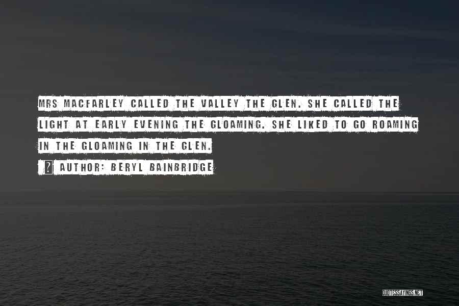 Beryl Bainbridge Quotes: Mrs Macfarley Called The Valley The Glen. She Called The Light At Early Evening The Gloaming. She Liked To Go