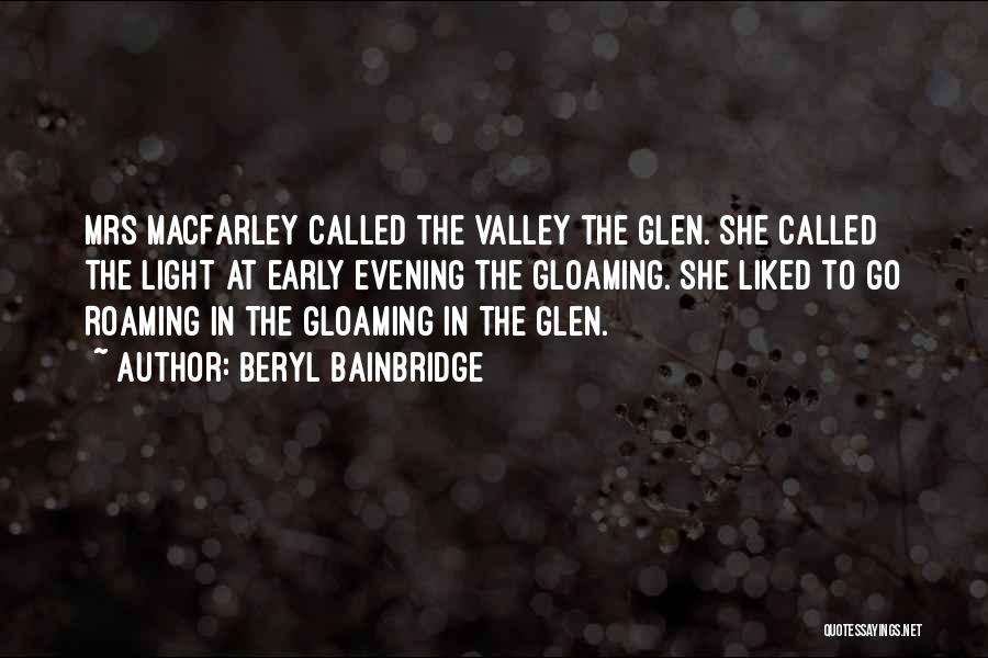 Beryl Bainbridge Quotes: Mrs Macfarley Called The Valley The Glen. She Called The Light At Early Evening The Gloaming. She Liked To Go