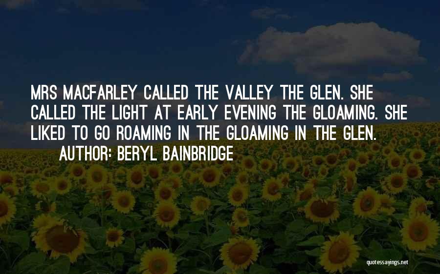 Beryl Bainbridge Quotes: Mrs Macfarley Called The Valley The Glen. She Called The Light At Early Evening The Gloaming. She Liked To Go