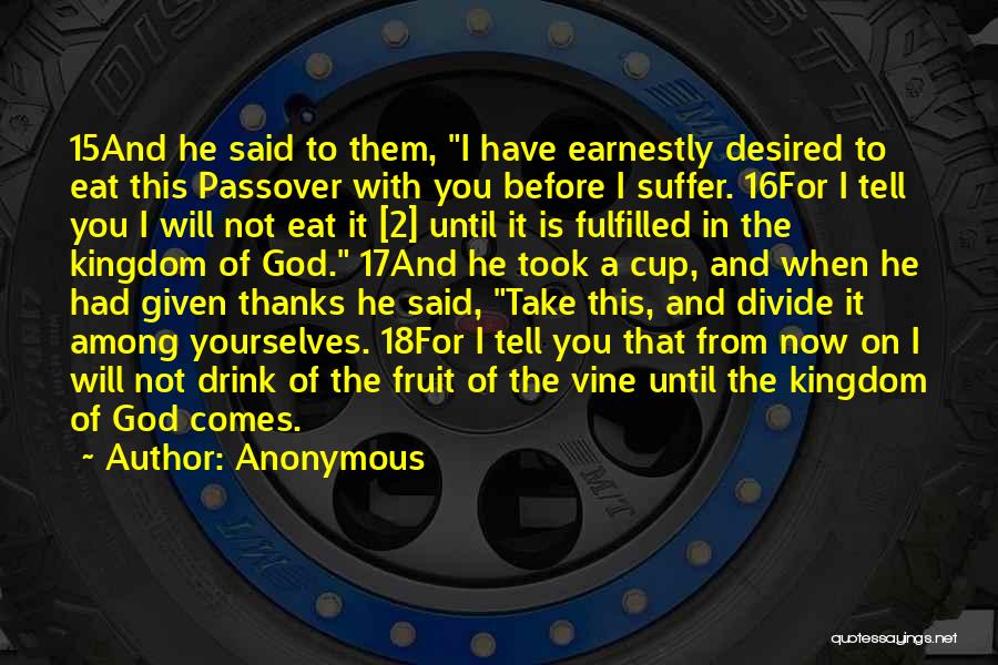 Anonymous Quotes: 15and He Said To Them, I Have Earnestly Desired To Eat This Passover With You Before I Suffer. 16for I