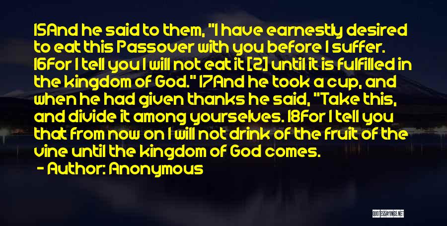 Anonymous Quotes: 15and He Said To Them, I Have Earnestly Desired To Eat This Passover With You Before I Suffer. 16for I