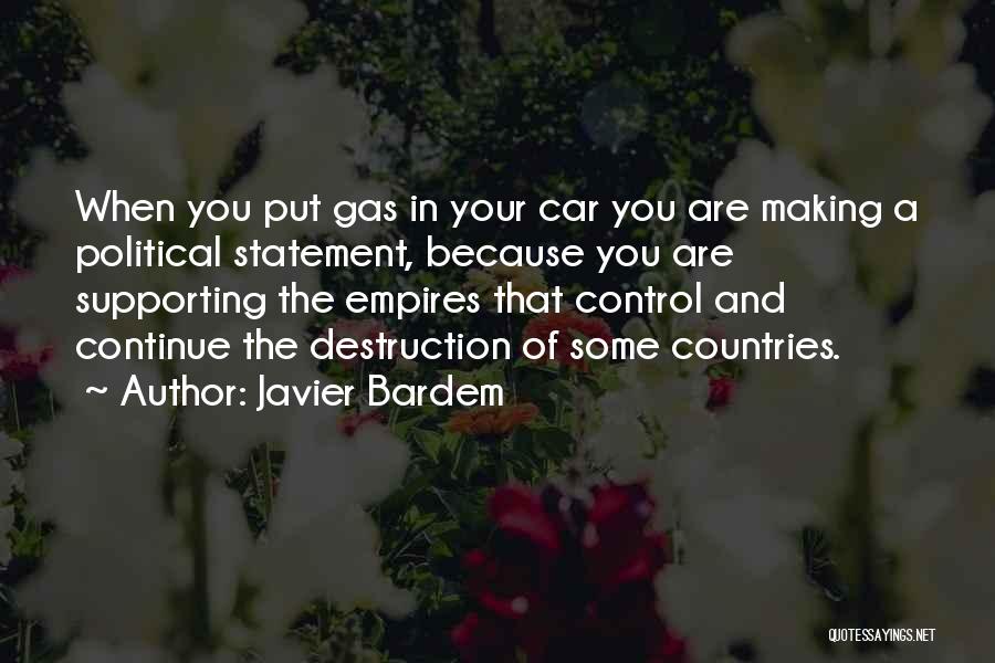 Javier Bardem Quotes: When You Put Gas In Your Car You Are Making A Political Statement, Because You Are Supporting The Empires That