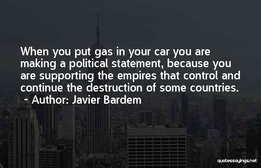 Javier Bardem Quotes: When You Put Gas In Your Car You Are Making A Political Statement, Because You Are Supporting The Empires That