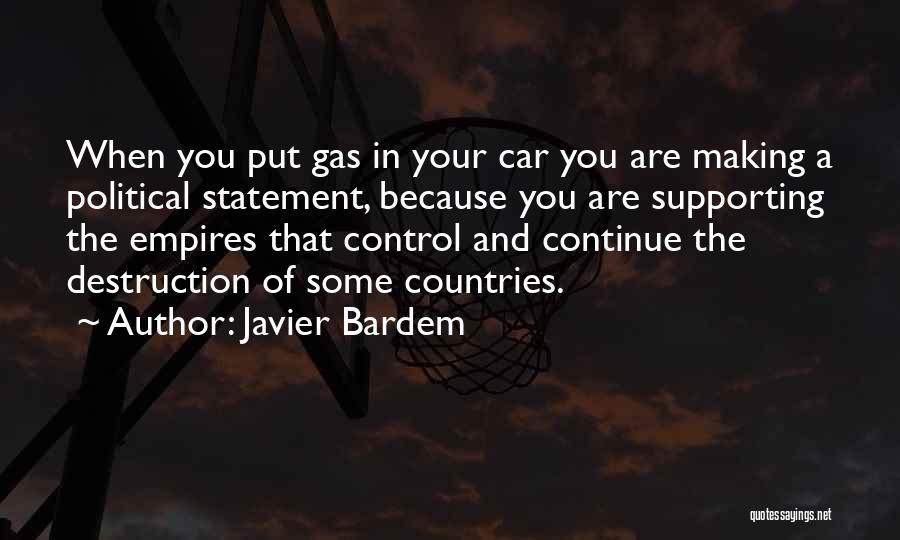 Javier Bardem Quotes: When You Put Gas In Your Car You Are Making A Political Statement, Because You Are Supporting The Empires That