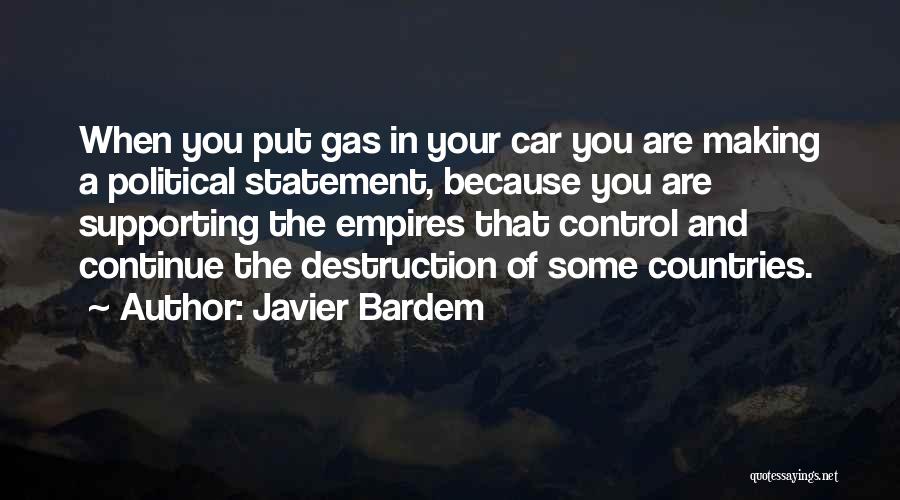 Javier Bardem Quotes: When You Put Gas In Your Car You Are Making A Political Statement, Because You Are Supporting The Empires That