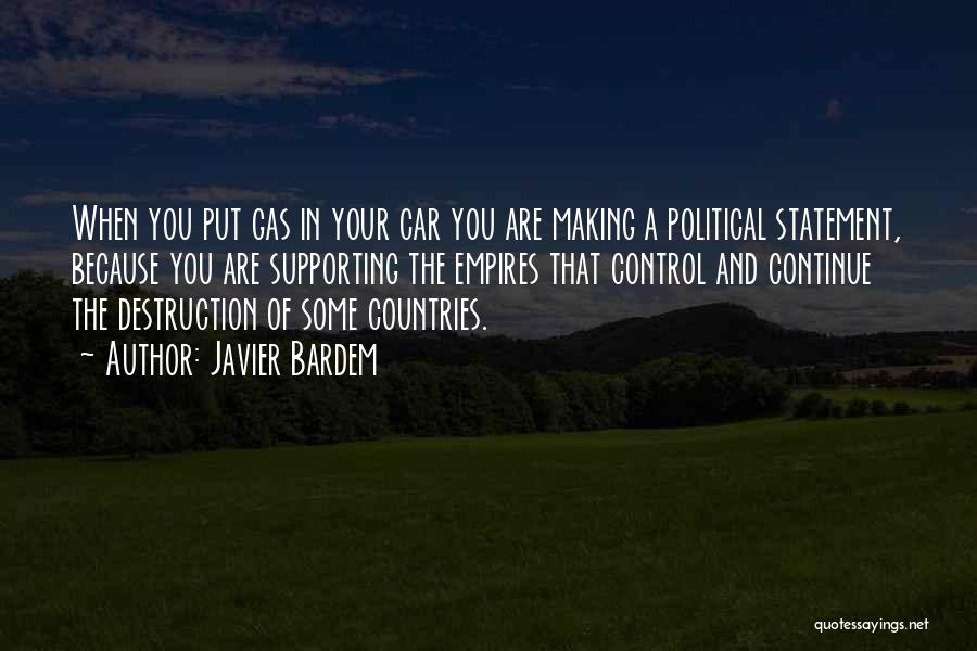 Javier Bardem Quotes: When You Put Gas In Your Car You Are Making A Political Statement, Because You Are Supporting The Empires That