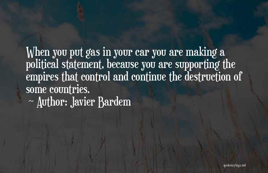 Javier Bardem Quotes: When You Put Gas In Your Car You Are Making A Political Statement, Because You Are Supporting The Empires That