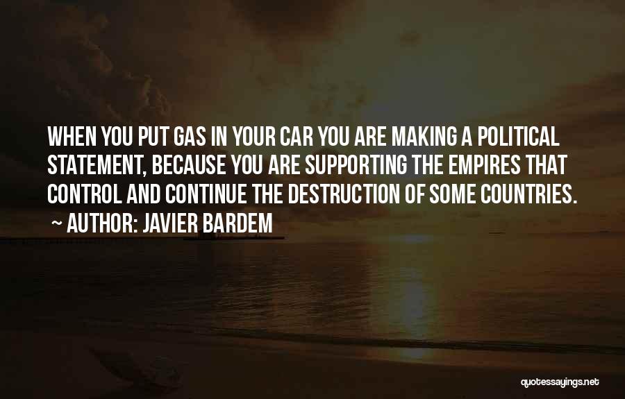 Javier Bardem Quotes: When You Put Gas In Your Car You Are Making A Political Statement, Because You Are Supporting The Empires That