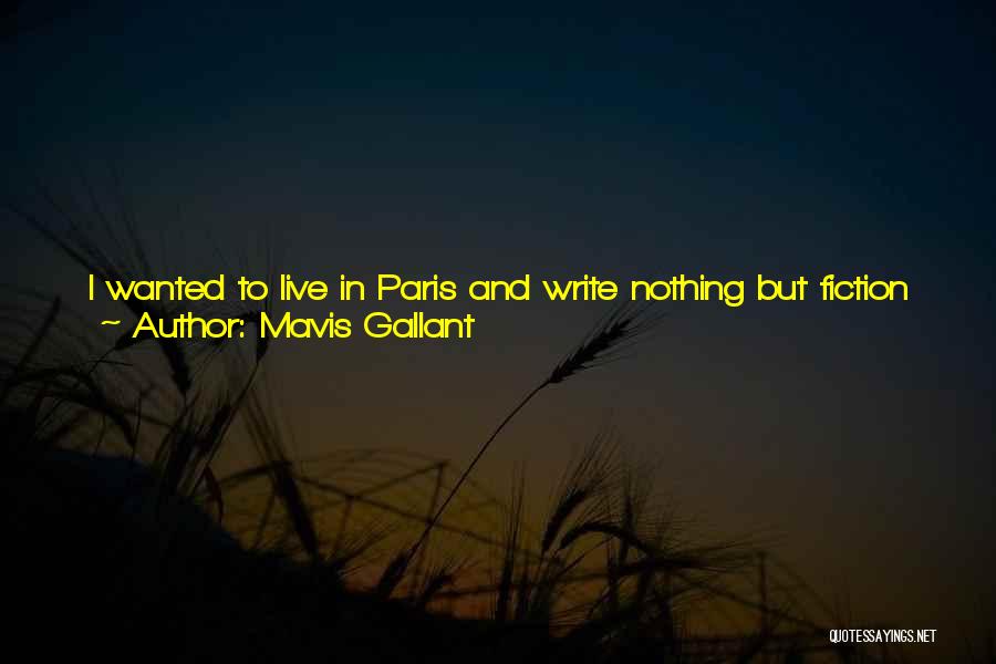 Mavis Gallant Quotes: I Wanted To Live In Paris And Write Nothing But Fiction And Be Perfectly Free. I Had Decided All This