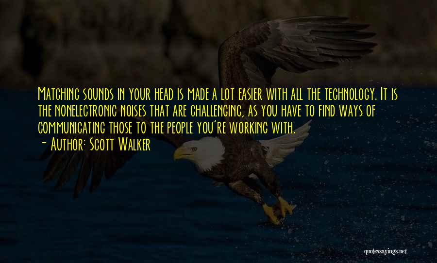 Scott Walker Quotes: Matching Sounds In Your Head Is Made A Lot Easier With All The Technology. It Is The Nonelectronic Noises That