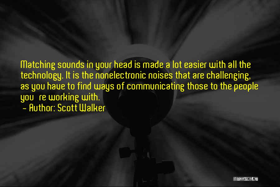 Scott Walker Quotes: Matching Sounds In Your Head Is Made A Lot Easier With All The Technology. It Is The Nonelectronic Noises That