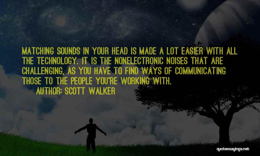 Scott Walker Quotes: Matching Sounds In Your Head Is Made A Lot Easier With All The Technology. It Is The Nonelectronic Noises That