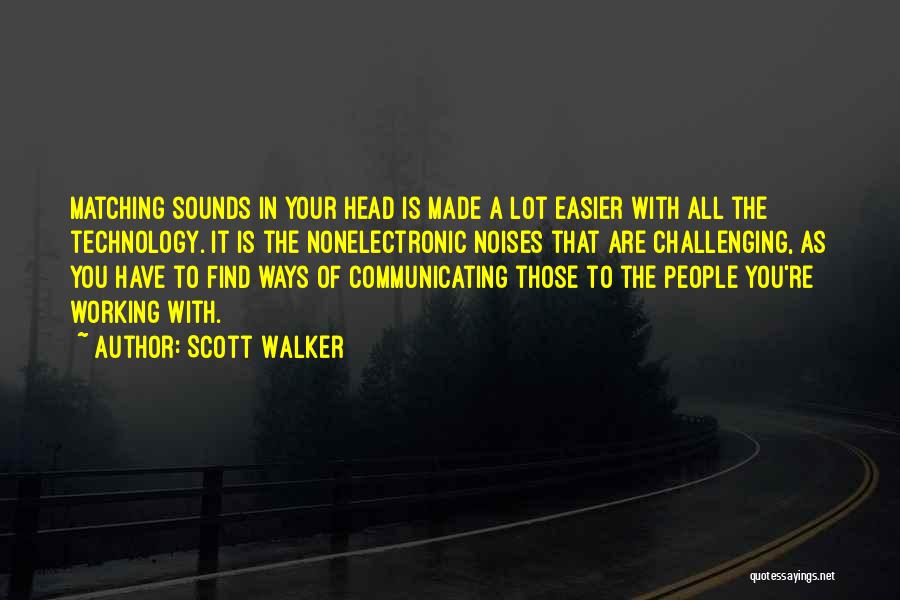 Scott Walker Quotes: Matching Sounds In Your Head Is Made A Lot Easier With All The Technology. It Is The Nonelectronic Noises That