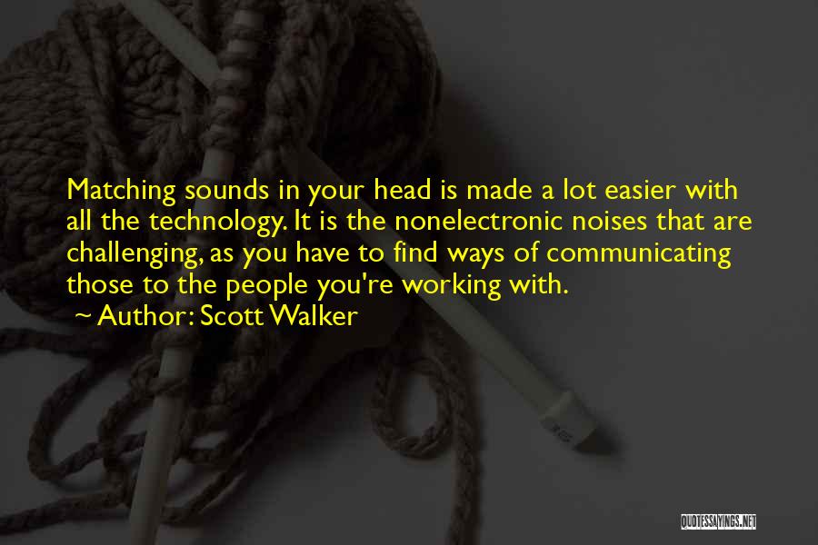 Scott Walker Quotes: Matching Sounds In Your Head Is Made A Lot Easier With All The Technology. It Is The Nonelectronic Noises That