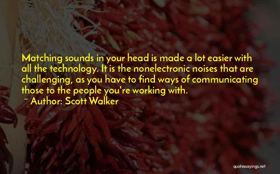 Scott Walker Quotes: Matching Sounds In Your Head Is Made A Lot Easier With All The Technology. It Is The Nonelectronic Noises That